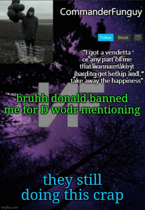 Wtf | bruhh donald banned me for D wodr mentioning; they still doing this crap | image tagged in commanderfunguy nf template thx yachi | made w/ Imgflip meme maker