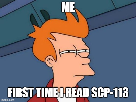 Egg | ME; FIRST TIME I READ SCP-113 | image tagged in memes,futurama fry | made w/ Imgflip meme maker