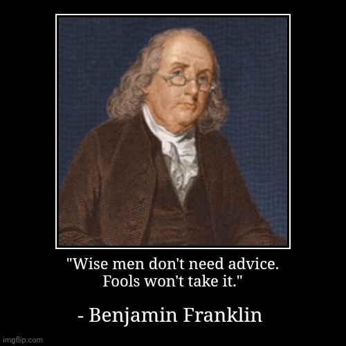 Waste of breath. | "Wise men don't need advice.
Fools won't take it." | - Benjamin Franklin | image tagged in funny,demotivationals,historical,founding fathers,he's out of line but he's right | made w/ Imgflip demotivational maker