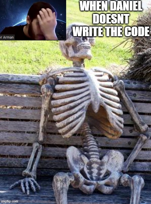 Waiting Skeleton | WHEN DANIEL DOESNT WRITE THE CODE | image tagged in memes,waiting skeleton | made w/ Imgflip meme maker