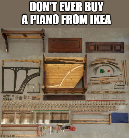 memes by Brad - Never buy a piano from IKEA | DON'T EVER BUY A PIANO FROM IKEA | image tagged in funny,fun,ikea,piano,funny meme,humor | made w/ Imgflip meme maker