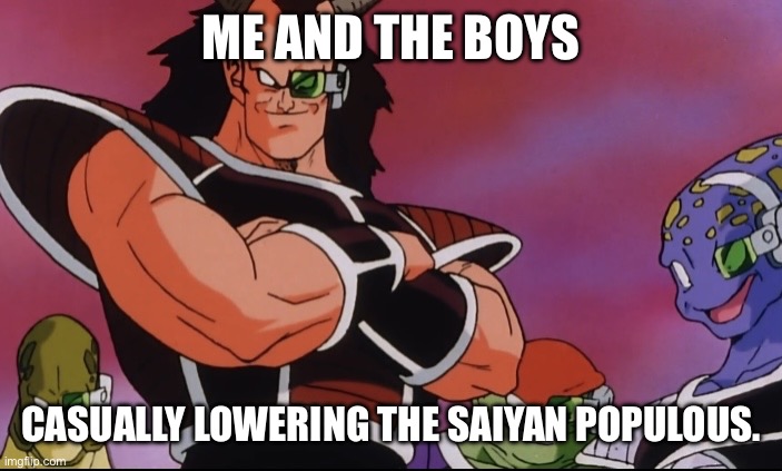 Yo this kinda works | ME AND THE BOYS; CASUALLY LOWERING THE SAIYAN POPULOUS. | image tagged in me and the boys bardock,me and the boys,dbz,bardock,frieza force,dbz bardock | made w/ Imgflip meme maker