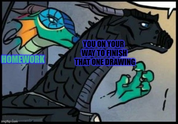 Dragon stealth attack | HOMEWORK YOU ON YOUR 
WAY TO FINISH
 THAT ONE DRAWING | image tagged in dragon stealth attack | made w/ Imgflip meme maker