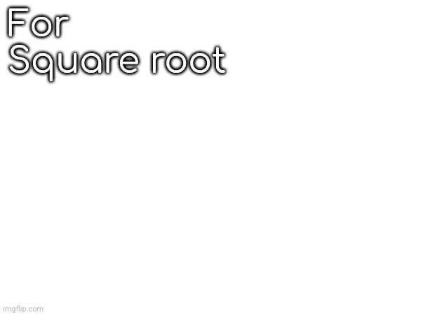 For
Square root | made w/ Imgflip meme maker