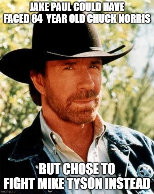 Chuck Norris | JAKE PAUL COULD HAVE FACED 84  YEAR OLD CHUCK NORRIS; BUT CHOSE TO FIGHT MIKE TYSON INSTEAD | image tagged in memes,chuck norris | made w/ Imgflip meme maker