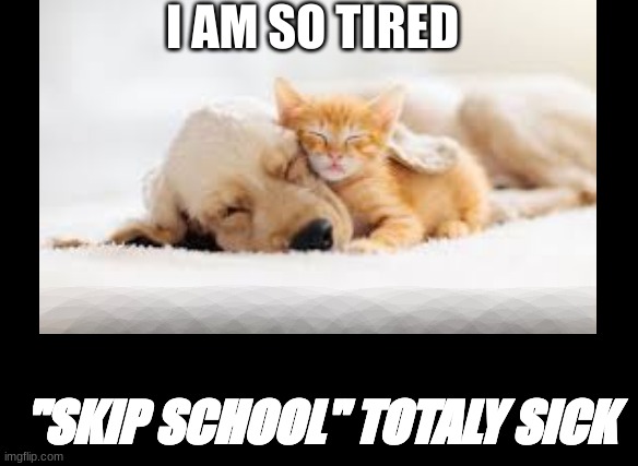 SLEEPY | I AM SO TIRED; "SKIP SCHOOL" TOTALY SICK | image tagged in memes,i'm the captain now | made w/ Imgflip meme maker