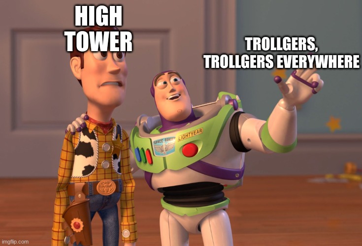 X, X Everywhere | HIGH TOWER; TROLLGERS, TROLLGERS EVERYWHERE | image tagged in memes,x x everywhere | made w/ Imgflip meme maker