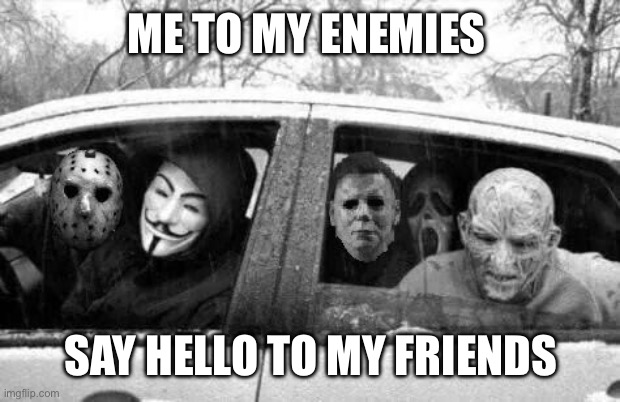 Horror gang | ME TO MY ENEMIES; SAY HELLO TO MY FRIENDS | image tagged in horror gang | made w/ Imgflip meme maker