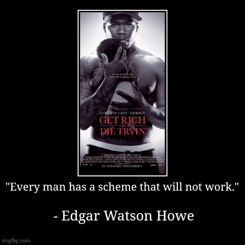The American dream. | "Every man has a scheme that will not work." | - Edgar Watson Howe | image tagged in funny,demotivationals,wealth,rich men laughing,the daily struggle imgflip edition,mission failed | made w/ Imgflip demotivational maker