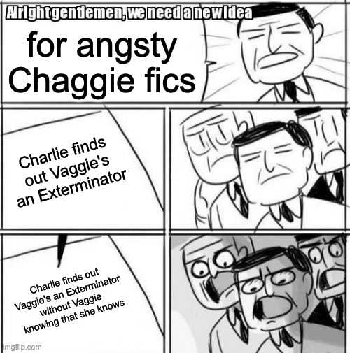 Alright Gentlemen We Need A New Idea | for angsty Chaggie fics; Charlie finds out Vaggie's an Exterminator; Charlie finds out Vaggie's an Exterminator without Vaggie knowing that she knows | image tagged in memes,alright gentlemen we need a new idea,hazbin hotel | made w/ Imgflip meme maker