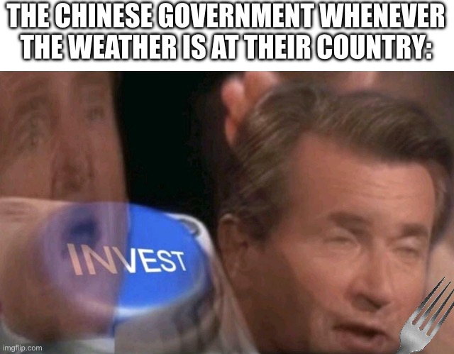 THE CHINESE GOVERNMENT WHENEVER THE WEATHER IS AT THEIR COUNTRY: | image tagged in invest | made w/ Imgflip meme maker