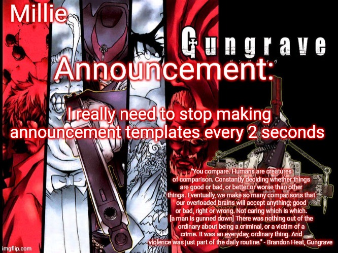 Millie's Gungrave announcement template | I really need to stop making announcement templates every 2 seconds | image tagged in millie's gungrave announcement template | made w/ Imgflip meme maker