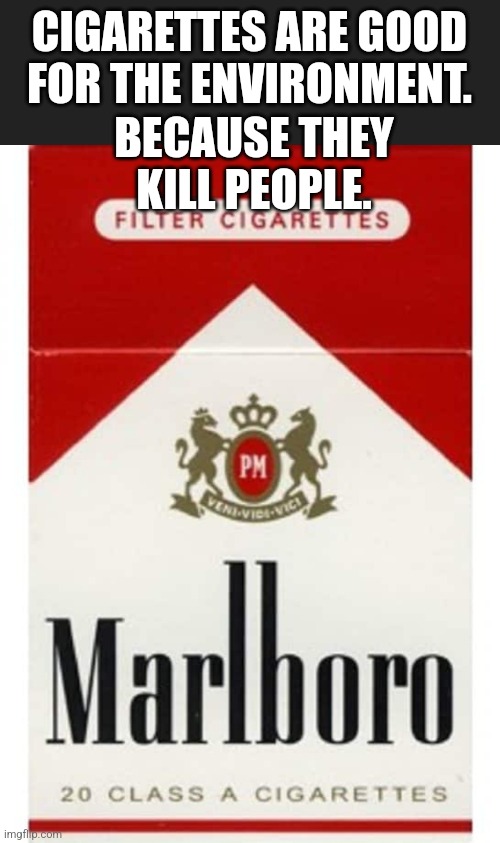 More people should smoke cigarettes. | BECAUSE THEY KILL PEOPLE. CIGARETTES ARE GOOD FOR THE ENVIRONMENT. | made w/ Imgflip meme maker