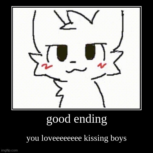 haven't posted on here in a while :3 (Art by Mauzymice) | good ending | you loveeeeeeee kissing boys | image tagged in funny,demotivationals | made w/ Imgflip demotivational maker