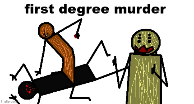 first degree murder | image tagged in first degree murder | made w/ Imgflip meme maker