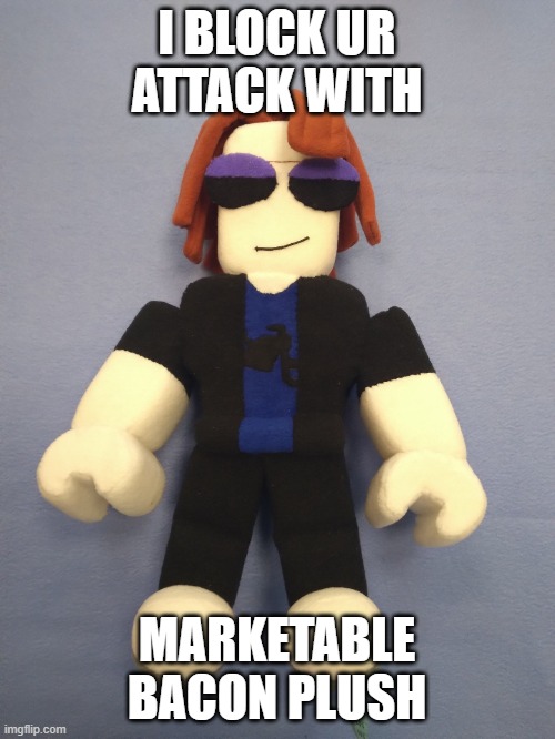 I BLOCK UR ATTACK WITH MARKETABLE BACON PLUSH | image tagged in bacon plush | made w/ Imgflip meme maker