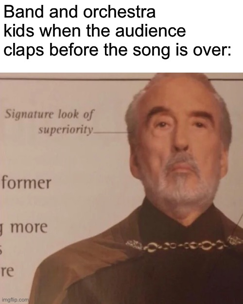 I love it when this happens | Band and orchestra kids when the audience claps before the song is over: | image tagged in signature look of superiority | made w/ Imgflip meme maker