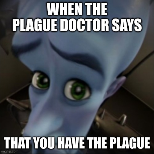 When you get told you have the plague | WHEN THE PLAGUE DOCTOR SAYS; THAT YOU HAVE THE PLAGUE | image tagged in megamind peeking | made w/ Imgflip meme maker