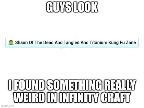 what even is that?? can you explain? | GUYS LOOK; I FOUND SOMETHING REALLY WEIRD IN INFINITY CRAFT | image tagged in infinite craft,weird,funny,funnies,infinitecraft,memes | made w/ Imgflip meme maker