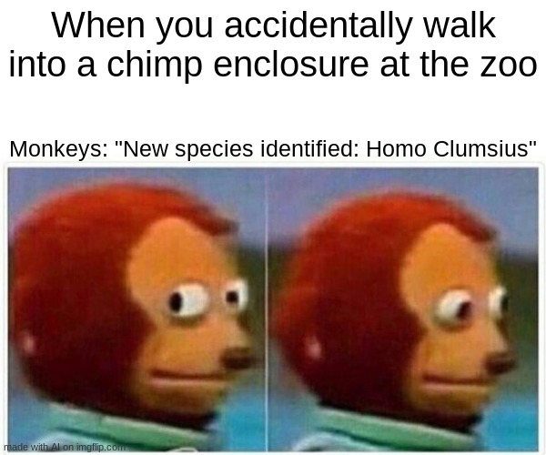 I stumbled ok? | When you accidentally walk into a chimp enclosure at the zoo; Monkeys: "New species identified: Homo Clumsius" | image tagged in memes,monkey puppet | made w/ Imgflip meme maker