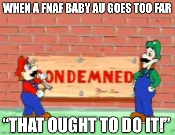 WHEN A FNAF BABY AU GOES TOO FAR; “THAT OUGHT TO DO IT!” | made w/ Imgflip meme maker