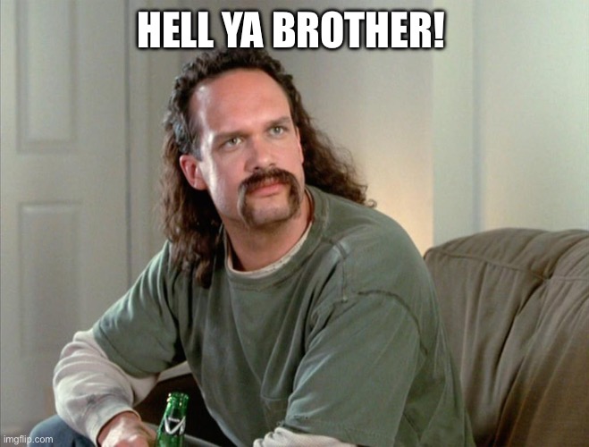 Hell ya brother | HELL YA BROTHER! | image tagged in hell ya brother,office space,redneck | made w/ Imgflip meme maker