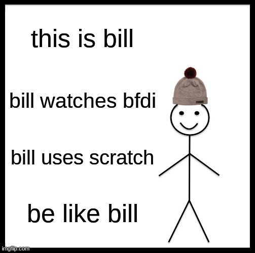 Be Like Bill | this is bill; bill watches bfdi; bill uses scratch; be like bill | image tagged in memes,be like bill | made w/ Imgflip meme maker
