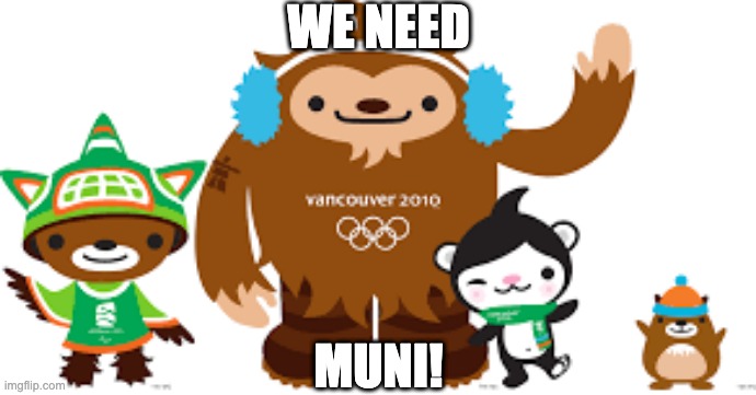 2010 Vancouver Olympics mascots | WE NEED; MUNI! | image tagged in 2010 vancouver olympics mascots | made w/ Imgflip meme maker
