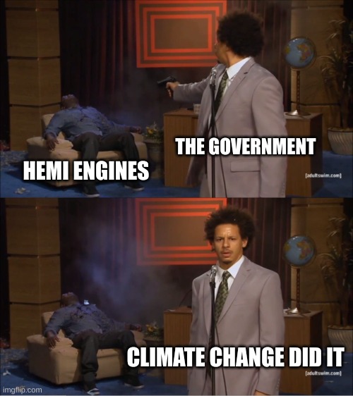 RIP HEMI engines | THE GOVERNMENT; HEMI ENGINES; CLIMATE CHANGE DID IT | image tagged in memes,who killed hannibal | made w/ Imgflip meme maker