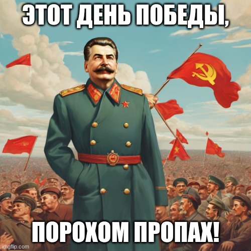 День Победы, 9 Май | ЭТОТ ДЕНЬ ПОБЕДЫ, ПОРОХОМ ПРОПАХ! | image tagged in stalin in front of soviet flags,victory day,ww2 | made w/ Imgflip meme maker