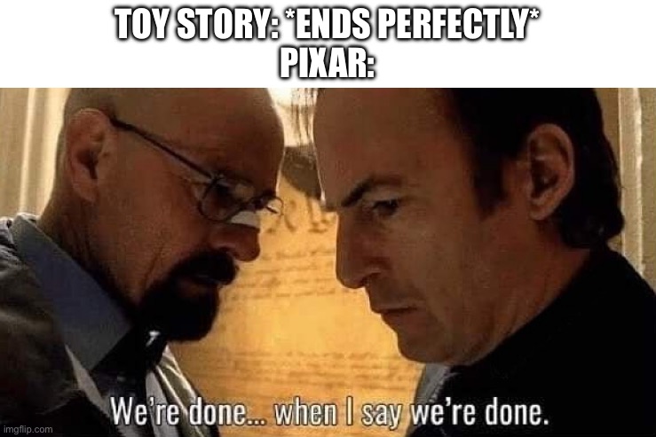 TOY STORY: *ENDS PERFECTLY*
PIXAR: | image tagged in we're done when i say we're done | made w/ Imgflip meme maker