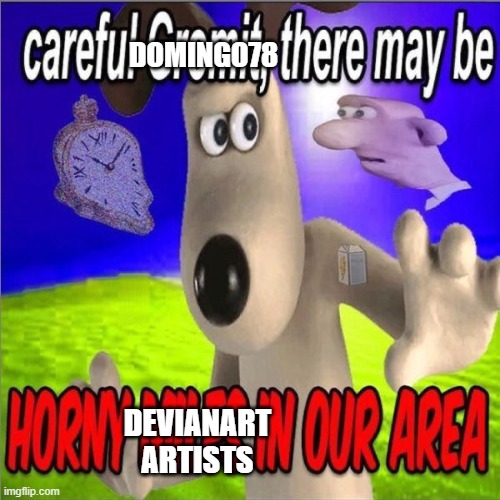 DOMINGO78 DEVIANART ARTISTS | image tagged in careful gromit there may be horny milfs in our area | made w/ Imgflip meme maker