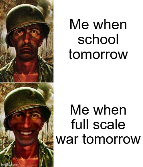 School < Full Scale War | Me when school tomorrow; Me when full scale war tomorrow | image tagged in me when,thousand yard stare,memes,funny memes,funny,funny meme | made w/ Imgflip meme maker