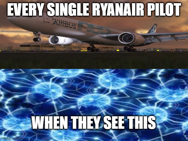 Ryanair & a330 900 neo | EVERY SINGLE RYANAIR PILOT; WHEN THEY SEE THIS | made w/ Imgflip meme maker