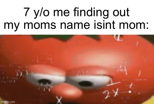 Biggest Wait What moment | 7 y/o me finding out my moms name isint mom: | image tagged in memes,mom | made w/ Imgflip meme maker