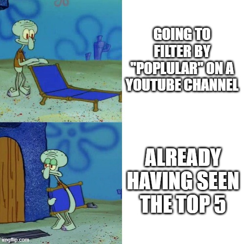 so much for that | GOING TO FILTER BY "POPLULAR" ON A YOUTUBE CHANNEL; ALREADY HAVING SEEN THE TOP 5 | image tagged in squidward chair,relatable | made w/ Imgflip meme maker