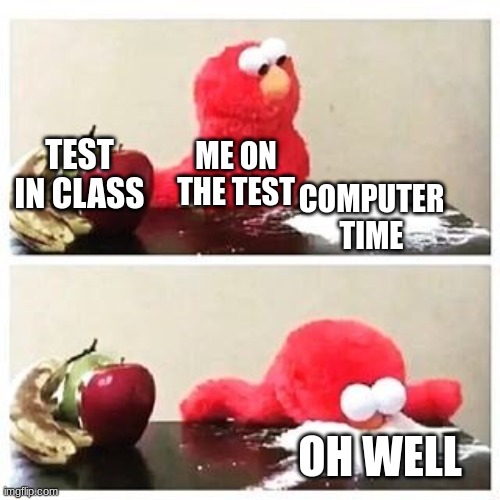 YEP | TEST IN CLASS; ME ON THE TEST; COMPUTER TIME; OH WELL | image tagged in elmo cocaine | made w/ Imgflip meme maker