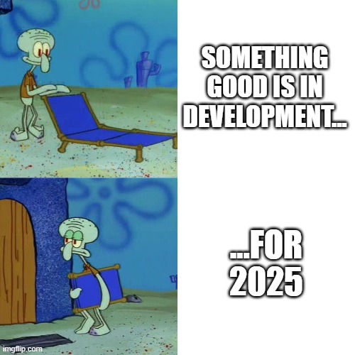 But there's plenty of time left in 2024! | SOMETHING GOOD IS IN DEVELOPMENT... ...FOR 2025 | image tagged in squidward chair | made w/ Imgflip meme maker