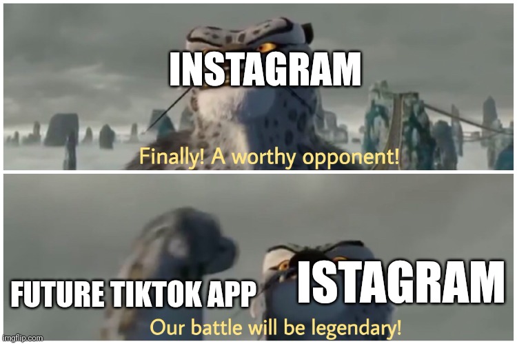 Tiktok is developing an app that will fight against instagram | INSTAGRAM; ISTAGRAM; FUTURE TIKTOK APP | image tagged in our battle will be legendary | made w/ Imgflip meme maker