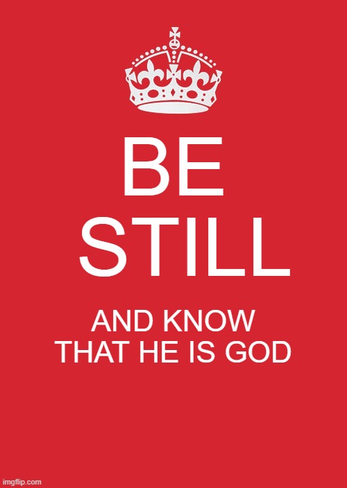 Keep Calm And Carry On Red | BE  STILL; AND KNOW THAT HE IS GOD | image tagged in memes,keep calm and carry on red | made w/ Imgflip meme maker