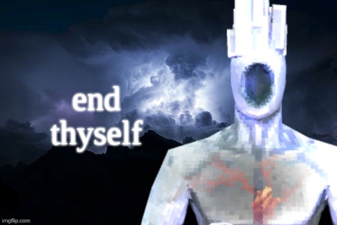 end thyself | image tagged in low tier minos prime | made w/ Imgflip meme maker