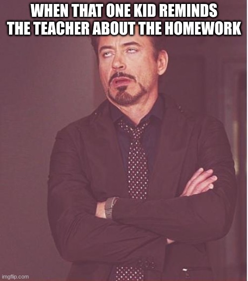 Face You Make Robert Downey Jr | WHEN THAT ONE KID REMINDS THE TEACHER ABOUT THE HOMEWORK | image tagged in memes,face you make robert downey jr | made w/ Imgflip meme maker