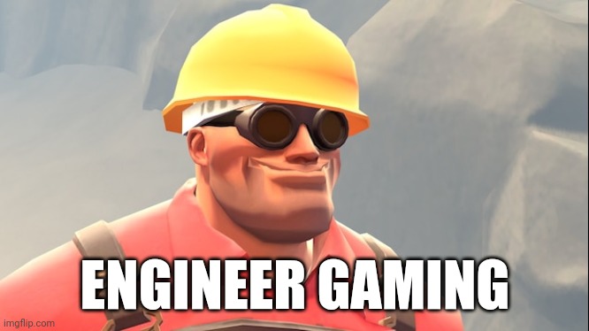 engineer gaming | ENGINEER GAMING | image tagged in engineer gaming | made w/ Imgflip meme maker