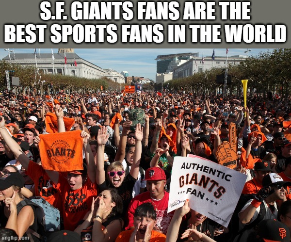 memes by Brad - S.F. Giants fans are the best | S.F. GIANTS FANS ARE THE BEST SPORTS FANS IN THE WORLD | image tagged in funny,sports,major league baseball,giants | made w/ Imgflip meme maker