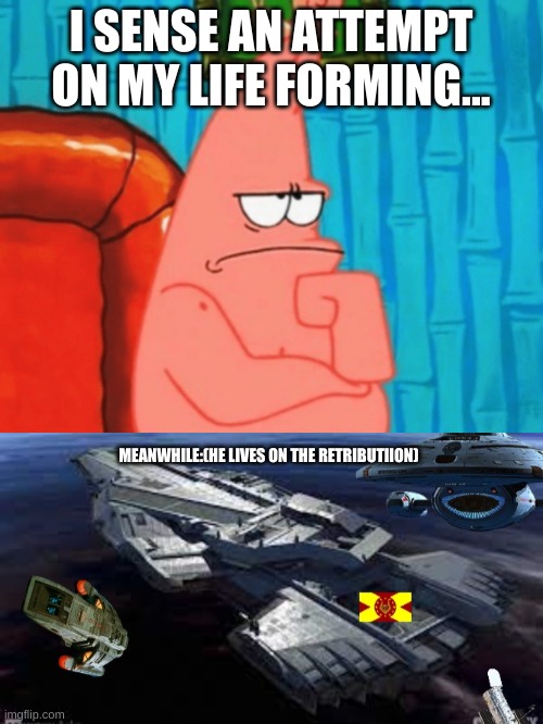 I SENSE AN ATTEMPT ON MY LIFE FORMING... MEANWHILE:(HE LIVES ON THE RETRIBUTIION) | image tagged in thinking patrick,team earth space hq | made w/ Imgflip meme maker