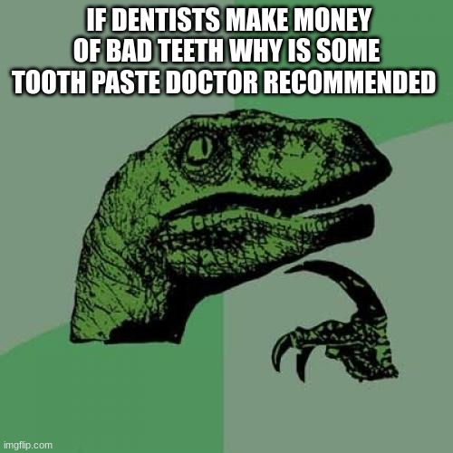 Philosoraptor | IF DENTISTS MAKE MONEY OF BAD TEETH WHY IS SOME TOOTH PASTE DOCTOR RECOMMENDED | image tagged in memes,philosoraptor | made w/ Imgflip meme maker