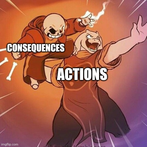 Actions and consequences | CONSEQUENCES; ACTIONS | image tagged in when life gives you lemons throw a skeleton,jpfan102504 | made w/ Imgflip meme maker