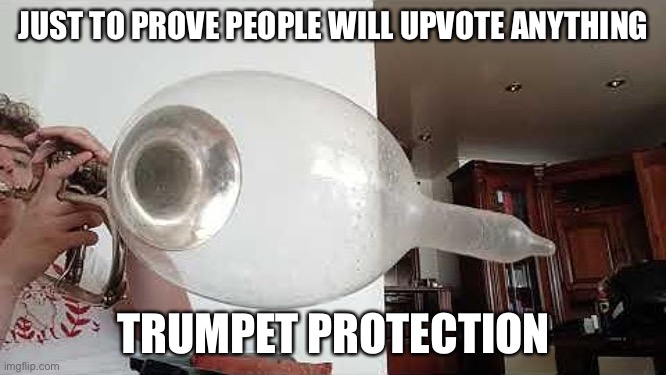 Just to prove people will upvote anything | JUST TO PROVE PEOPLE WILL UPVOTE ANYTHING; TRUMPET PROTECTION | image tagged in upvote,fun | made w/ Imgflip meme maker