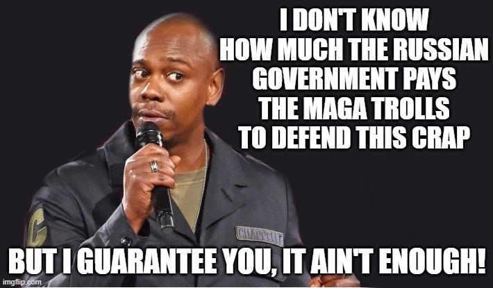 I DON'T KNOW HOW MUCH THE RUSSIAN GOVERNMENT PAYS THE MAGA TROLLS TO DEFEND THIS CRAP BUT I GUARANTEE YOU, IT AIN'T ENOUGH! | image tagged in comedian | made w/ Imgflip meme maker