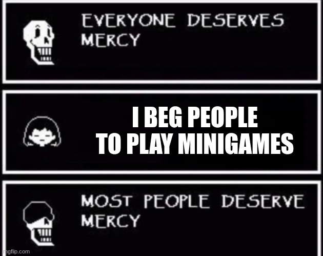 Image title | I BEG PEOPLE TO PLAY MINIGAMES | image tagged in everyone deserves mercy | made w/ Imgflip meme maker